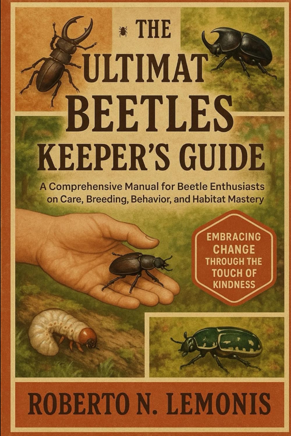 THE ULTIMATE BEETLES KEEPER’S GUIDE: A Comprehensive Manual for Beetle Enthusiasts on Care, Breeding, Behavior, and Habitat Mastery
