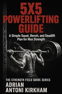 5x5 Powerlifting Guide: A Simple Squat, Bench, and Deadlift Plan for Max Strength (The Strength Field Guide Series Book 10)