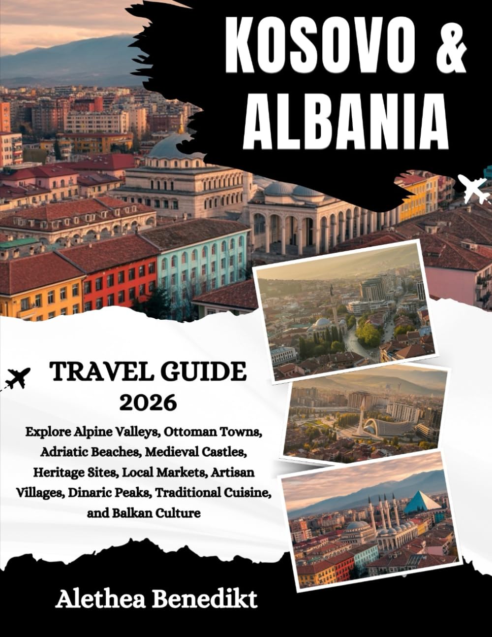 Kosovo and Albania Travel Guide 2026: Explore Alpine Valleys, Ottoman Towns, Adriatic Beaches, Medieval Castles, Heritage Sites, Local Markets, ... Traditional Cuisine, and Balkan Culture