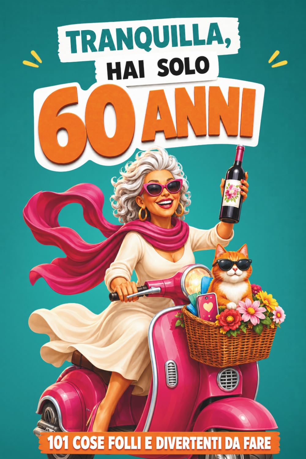 Tranquilla, hai solo 60 anni!: 101 cose folli e divertenti da fare - Il libro regalo perfetto per una donna favolosa al 60° compleanno