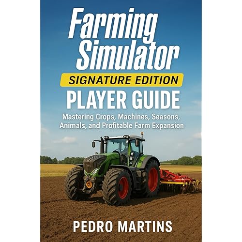 Farming Simulator: Signature Edition Player Guide: Mastering Crops, Machines, Seasons, Animals, and Profitable Farm Expansion