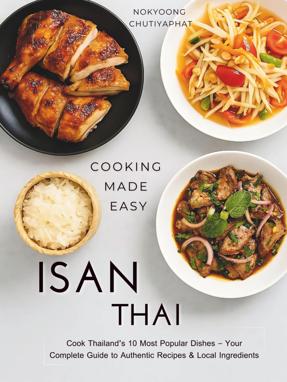Isan Thai Cookbook: Authentic Northeastern Thai (Isan/Isaan) recipes for home cooking — sticky rice, Som Tam, Larb, Gai Yang & Pad Mee Korat
