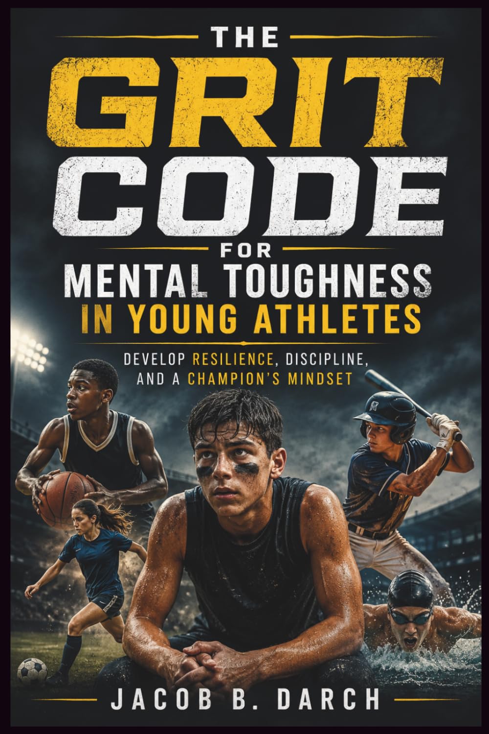 The Grit Code for Mental Toughness in Young Athletes: Develop Resilience, Discipline, and a Champion's Mindset