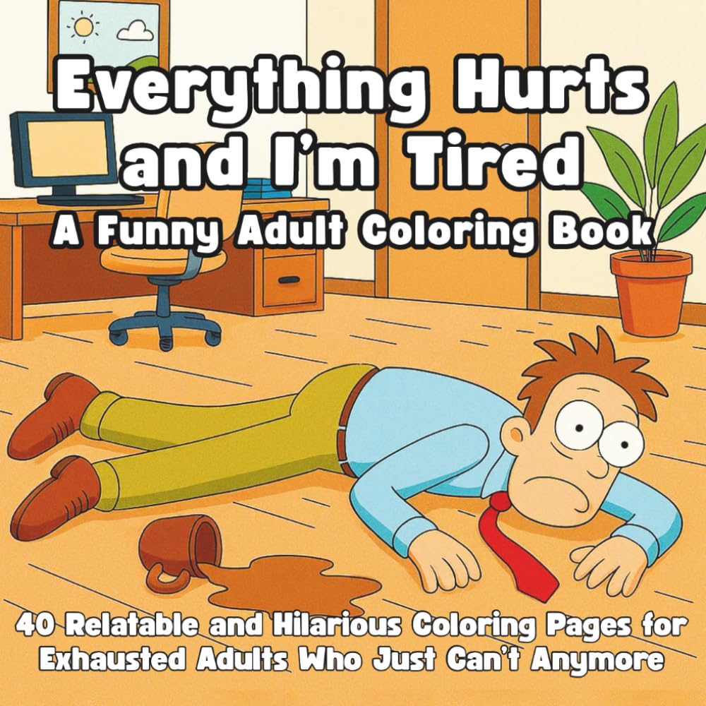 Everything Hurts and I’m Tired A Funny Adult Coloring Book: 40 Relatable and Hilarious Coloring Pages for Exhausted Adults Who Just Can’t Anymore