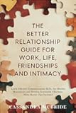 The Better Relationship Guide for Work, Life, Friendships and Intimacy: Learn Effective Communication Skills, Set Healthy Boundaries and Develop ... Included (Better Relationships, Better Life)