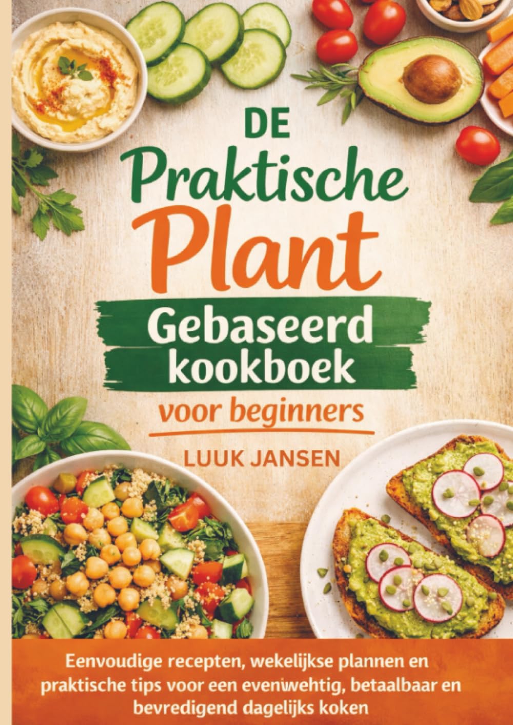 DE Praktische Plant Gebaseerd kookboek voor beginners: Eenvoudige recepten, wekelijkse plannen en praktische tips voor een evenwichtig, betaalbaar en bevredigend dagelijks koken