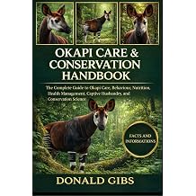 OKAPI CARE & CONSERVATION HANDBOOK The Complete Guide to Okapi Care, Behaviour, Nutrition, Health Management, Captive Husbandry, and Conservation Science.