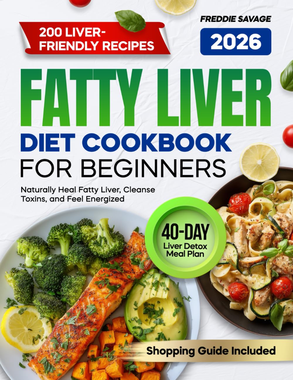 Fatty Liver Diet Cookbook for Beginners: 200 Easy, Delicious Recipes to Naturally Heal Fatty Liver, Cleanse Toxins, and Feel Energized | 40-Day Liver