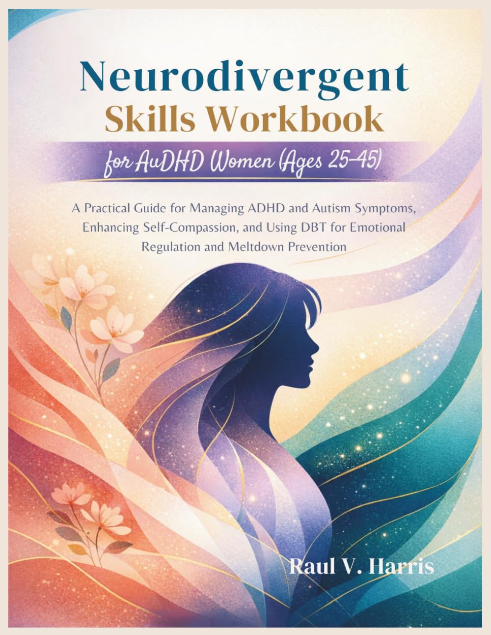 Neurodivergent Skills Workbook for AuDHD Women (Ages 25–45): A Practical Guide for Managing ADHD and Autism Symptoms, Enhancing Self-Compassion, and ... Emotional Regulation and Meltdown Prevention