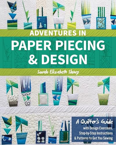 Adventures in Paper Piecing &amp; Design: A Quilter’s Guide with Design Exercises, Step-by-Step Instructions &amp; Patterns to Get You Sewing