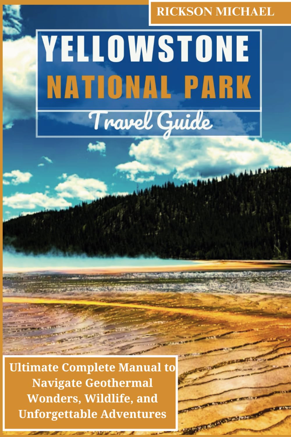 YELLOWSTONE NATIONAL PARK TRAVEL GUIDE: Ultimate Complete Manual to Navigate Geothermal Wonders, Wildlife, and Unforgettable Adventures. Explore ... (ULTIMATE ADVENTURE TRAVEL GUIDE)