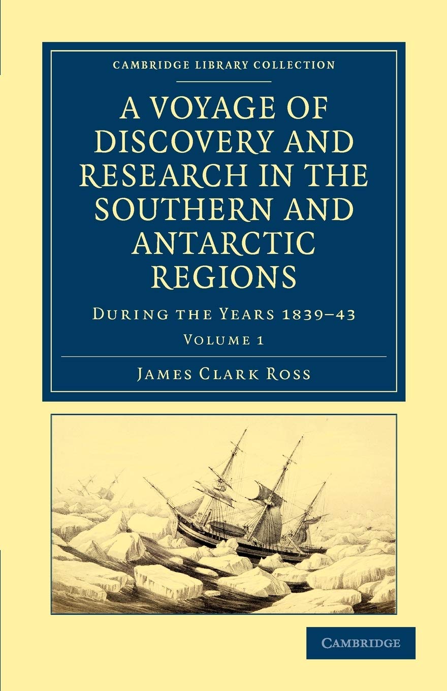 A Voyage of Discovery and Research in the Southern and Antarctic Regions, during the Years 1839–43 (Cambridge Library Collection - Polar Exploration) (Volume 1)