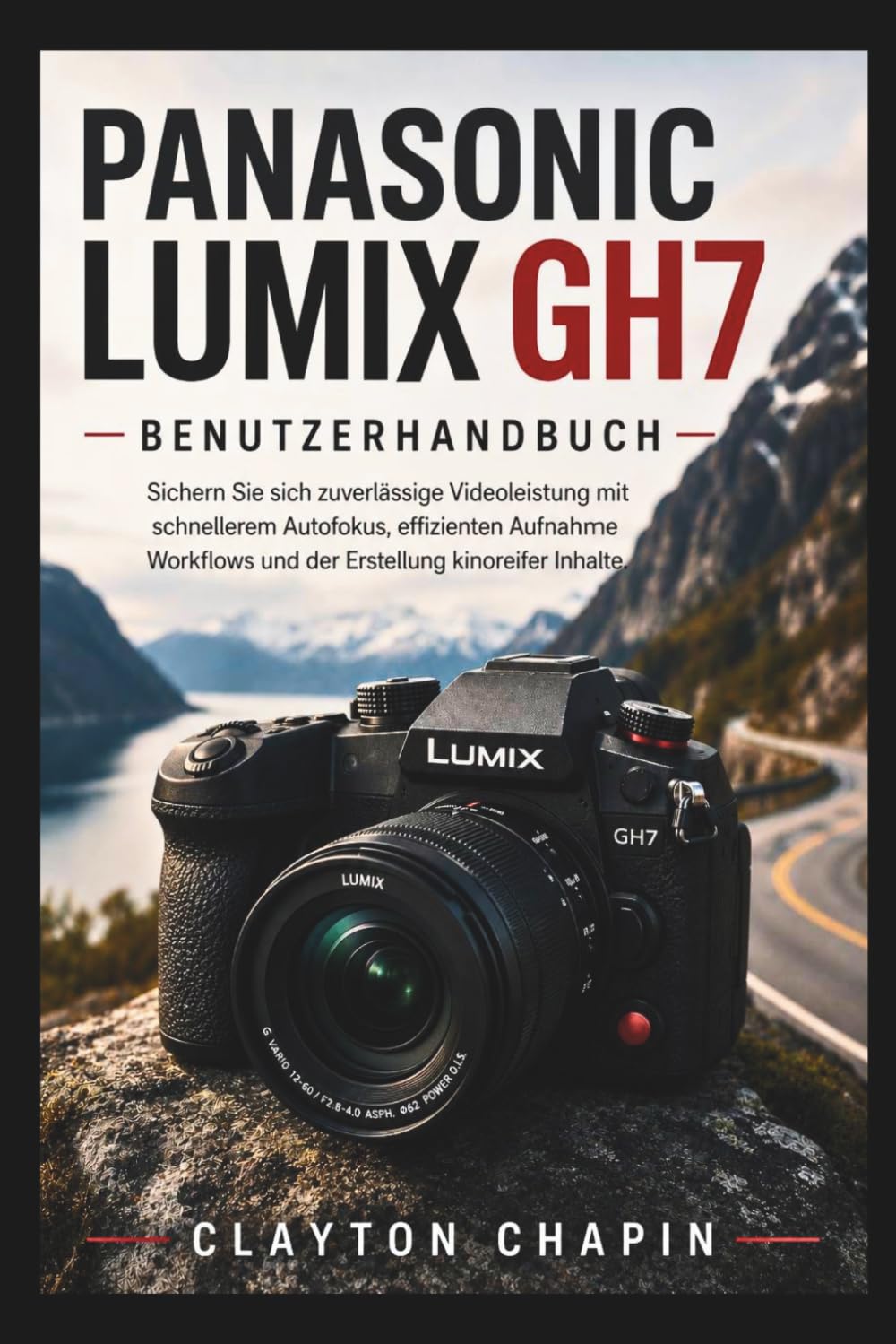Panasonic Lumix GH7 Benutzerhandbuch: Sichern Sie sich zuverlässige Videoleistung mit schnellerem Autofokus, effizienten Aufnahme Workflows und der Erstellung kinoreifer Inhalte