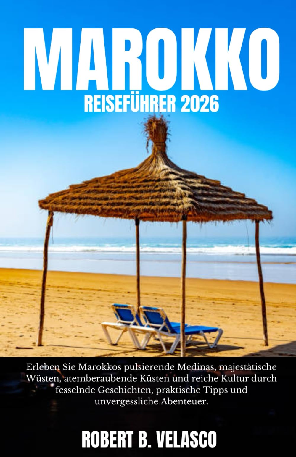 MAROKKO REISEFÜHRER 2026: Erleben Sie Marokkos pulsierende Medinas, majestätische Wüsten, atemberaubende Küsten und reiche Kultur durch fesselnde ... Tipps und unvergessliche Abenteuer.