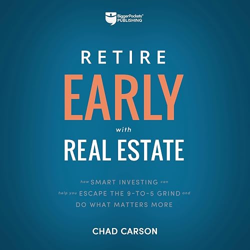 Retire Early with Real Estate: How Smart Investing Can Help You Escape the 9-5 Grind and Do More of What Matters