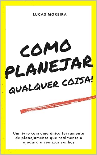 COMO PLANEJAR QUALQUER COISA: Liberdade financeira; Renda passiva; Nova carreira; Viajar o mundo; Encontrar amor; Tornar-se saudável; Comprar uma casa; Comprar um carro