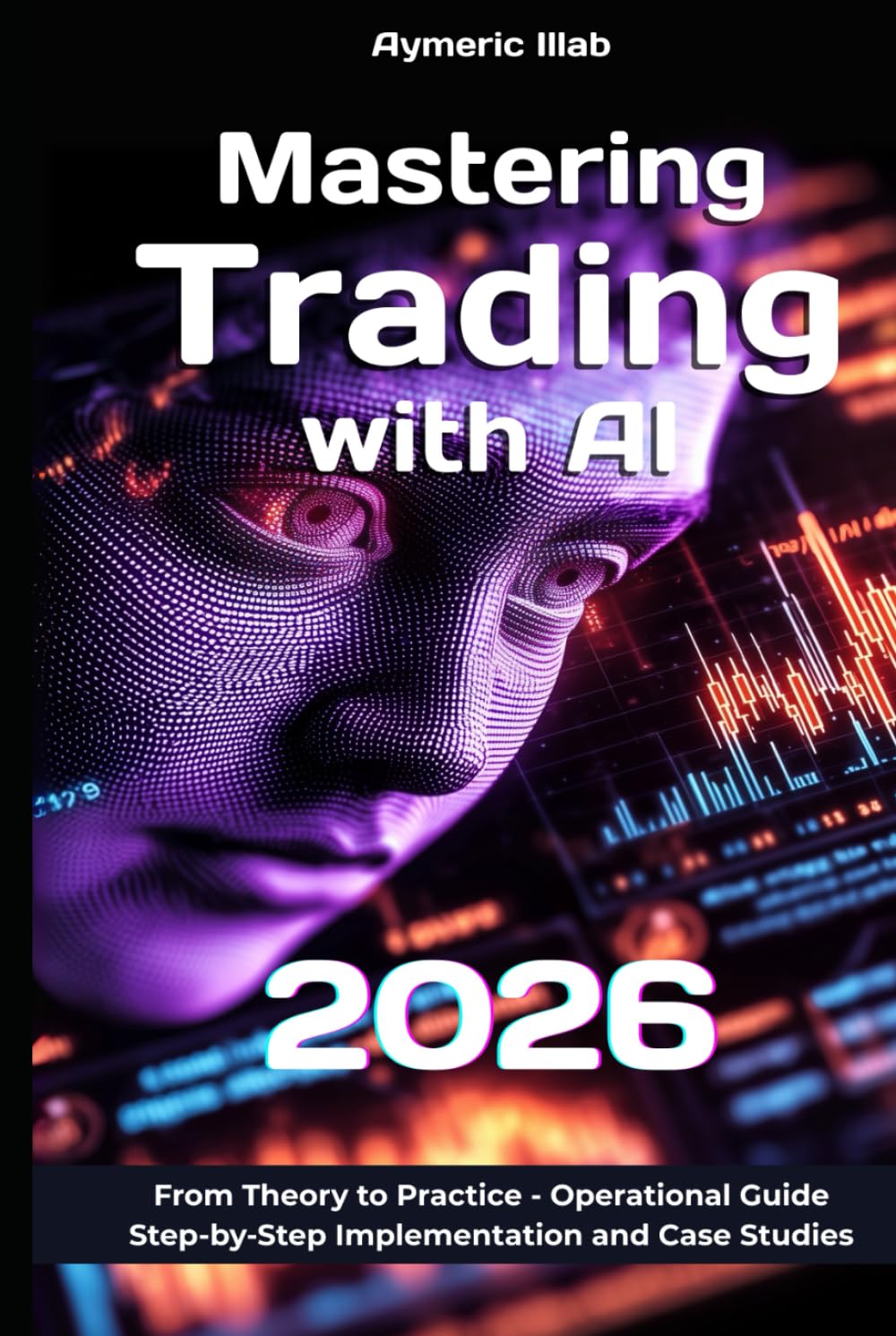 Mastering Trading with AI 2026: Operational Guide : Step-by-Step Implementation and Case Studies (Trading and Artificial Intelligence (AI))