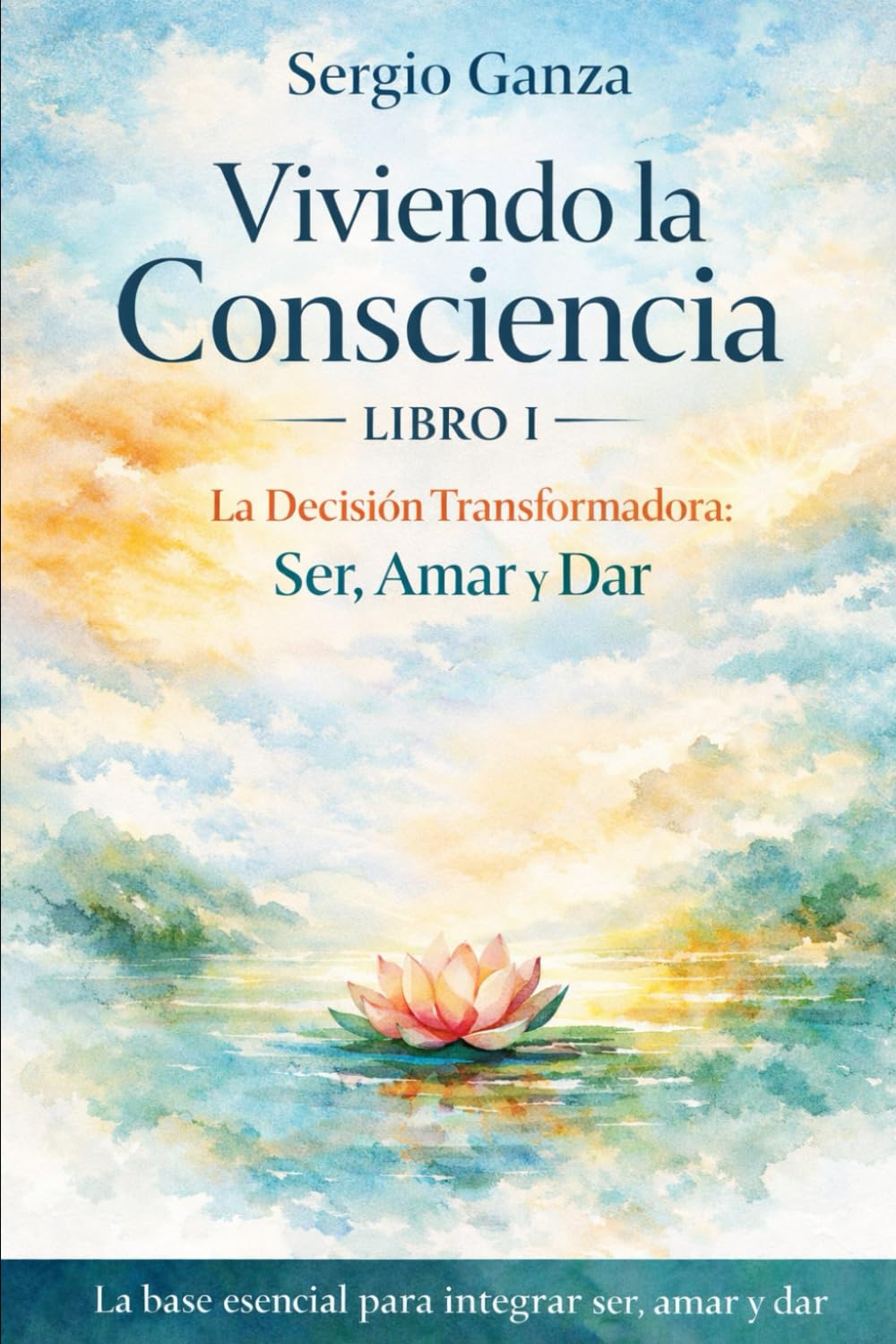 Viviendo la Consciencia: Libro I: La Decisión Transformadora – Ser, Amar y Dar