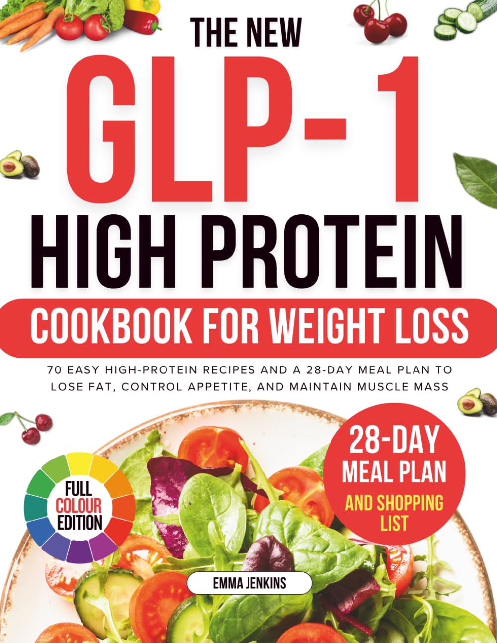 The New Glp-1 High Protein Cookbook For Weight Loss: 70 Easy High-Protein Recipes and a 28-Day Meal Plan to Lose Fat, Control Appetite, and Maintain Muscle Mass