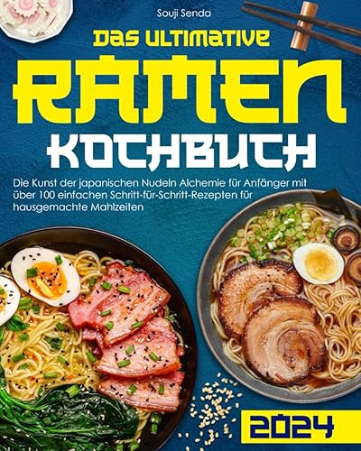 Das Ultimative Ramen-Kochbuch: Die Kunst der japanischen Nudeln Alchemie für Anfänger mit über 100 einfachen Schritt-für-Schritt-Rezepten für hausgemachte Mahlzeiten