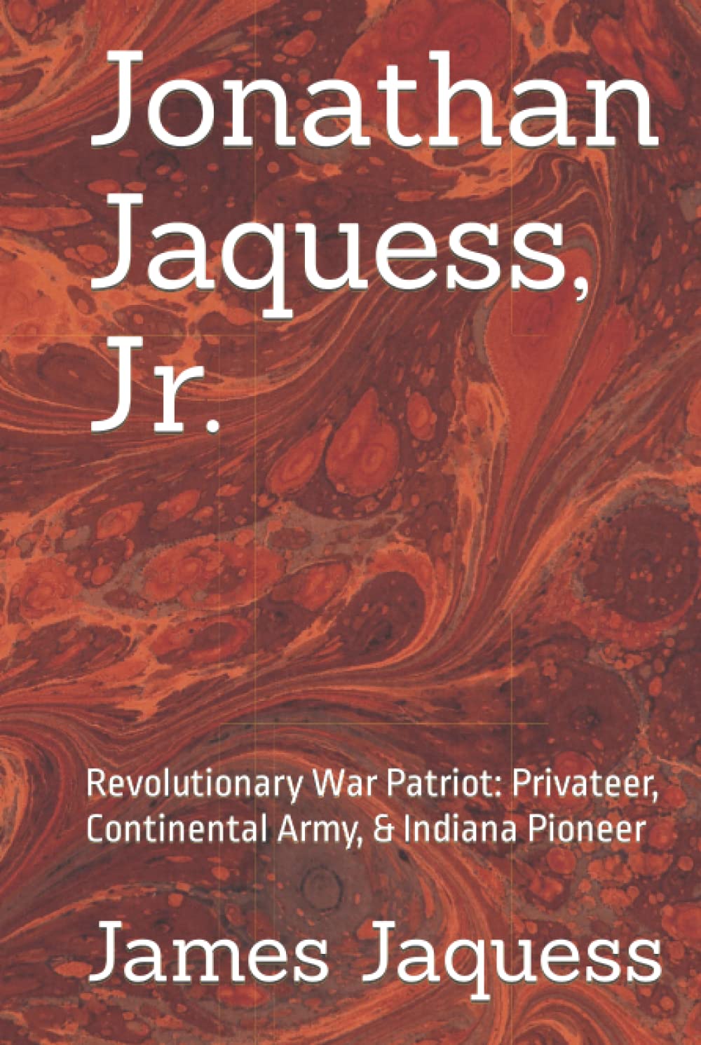 Jonathan Jaquess, Jr.: Revolutionary War Patriot: Privateer, Continental Army, & Indiana Pioneer