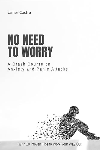 No Need to Worry: A Crash Course on Anxiety and Panic Attacks - with 10 proven tips to work your way out