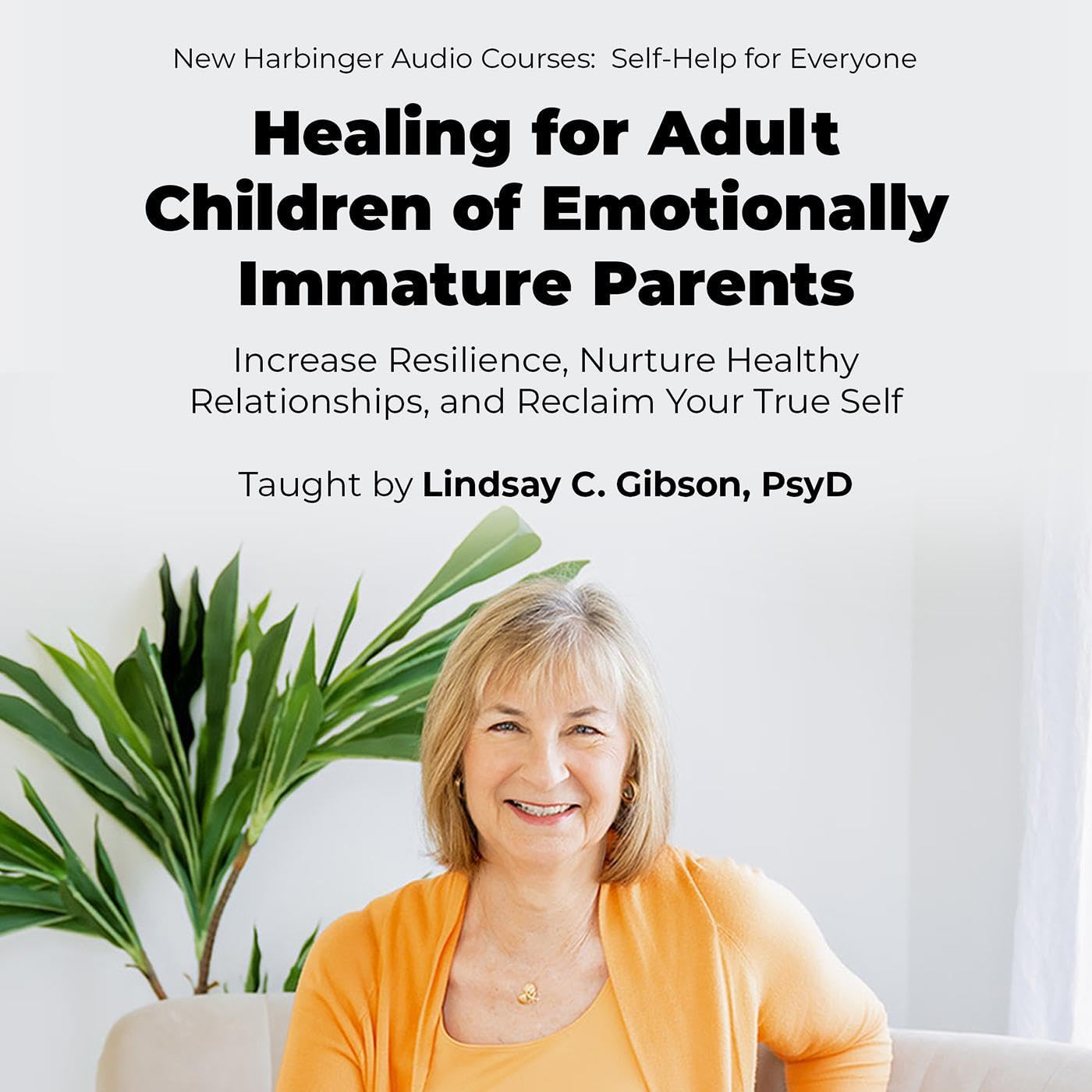 Healing for Adult Children of Emotionally Immature Parents: Increase Resilience, Nurture Healthy Relationships, and Reclaim Your True Self