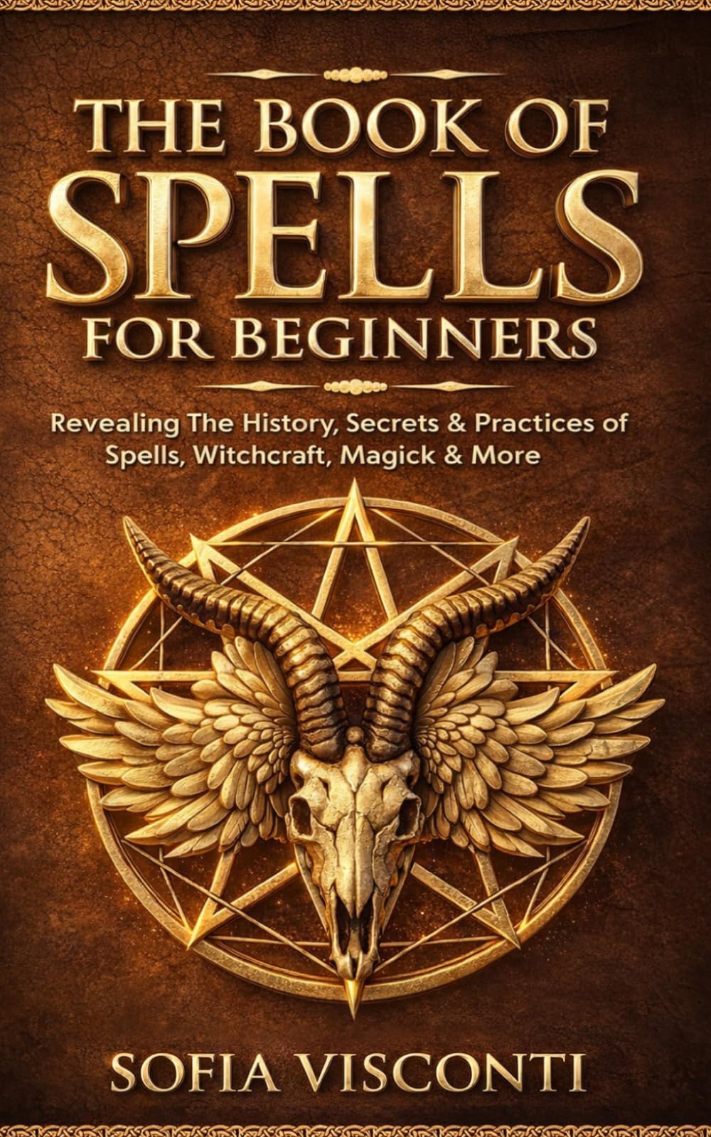 The Book of Spells for Beginners: Revealing The History, Secrets & Practices of Spells, Witchcraft, Magick & More