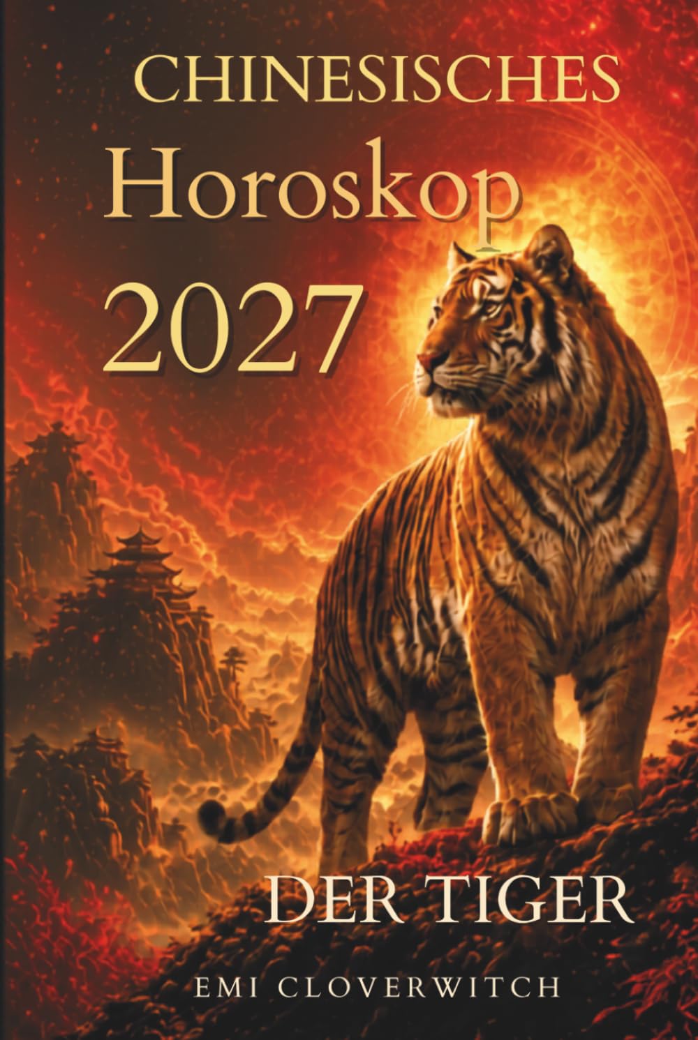 Chinesisches Horoskop 2027 – Der Tiger: Ihr persönlicher Jahresbegleiter für Liebe, Karriere, Geld und Gesundheit im Jahr der Feuerziege