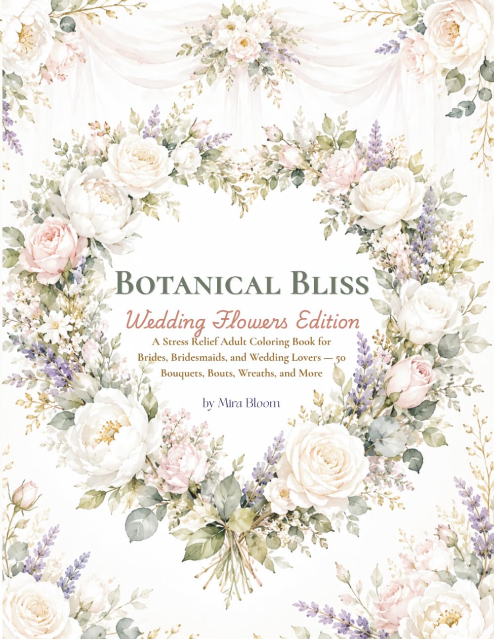 Botanical Bliss: Wedding Flowers Edition — A Stress Relief Adult Coloring Book for Brides, Bridesmaids, and Wedding Lovers with 50 Bouquets, Bouts, Wreaths, Arches, and More