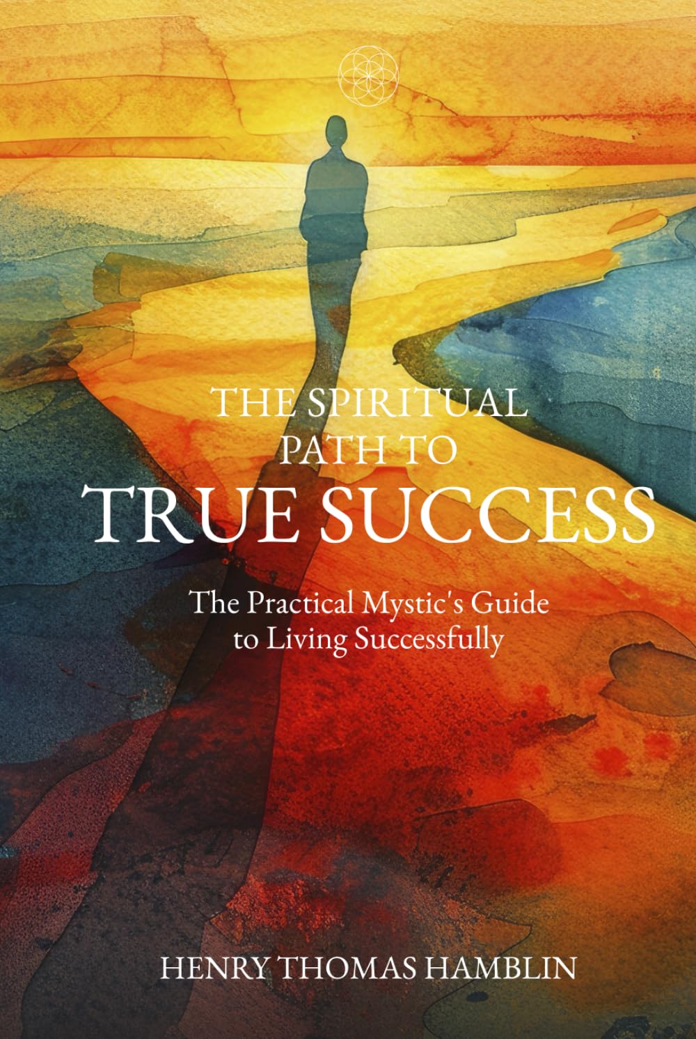 The Spiritual Path to True Success: The Practical Mystic's Guide to Living Successfully