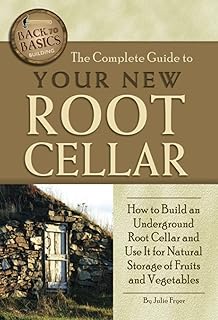The Complete Guide to Your New Root Cellar How to Build an Underground Root Cellar and Use It for Natural Storage of Fruits and Vegetables (Back-To-Basics)