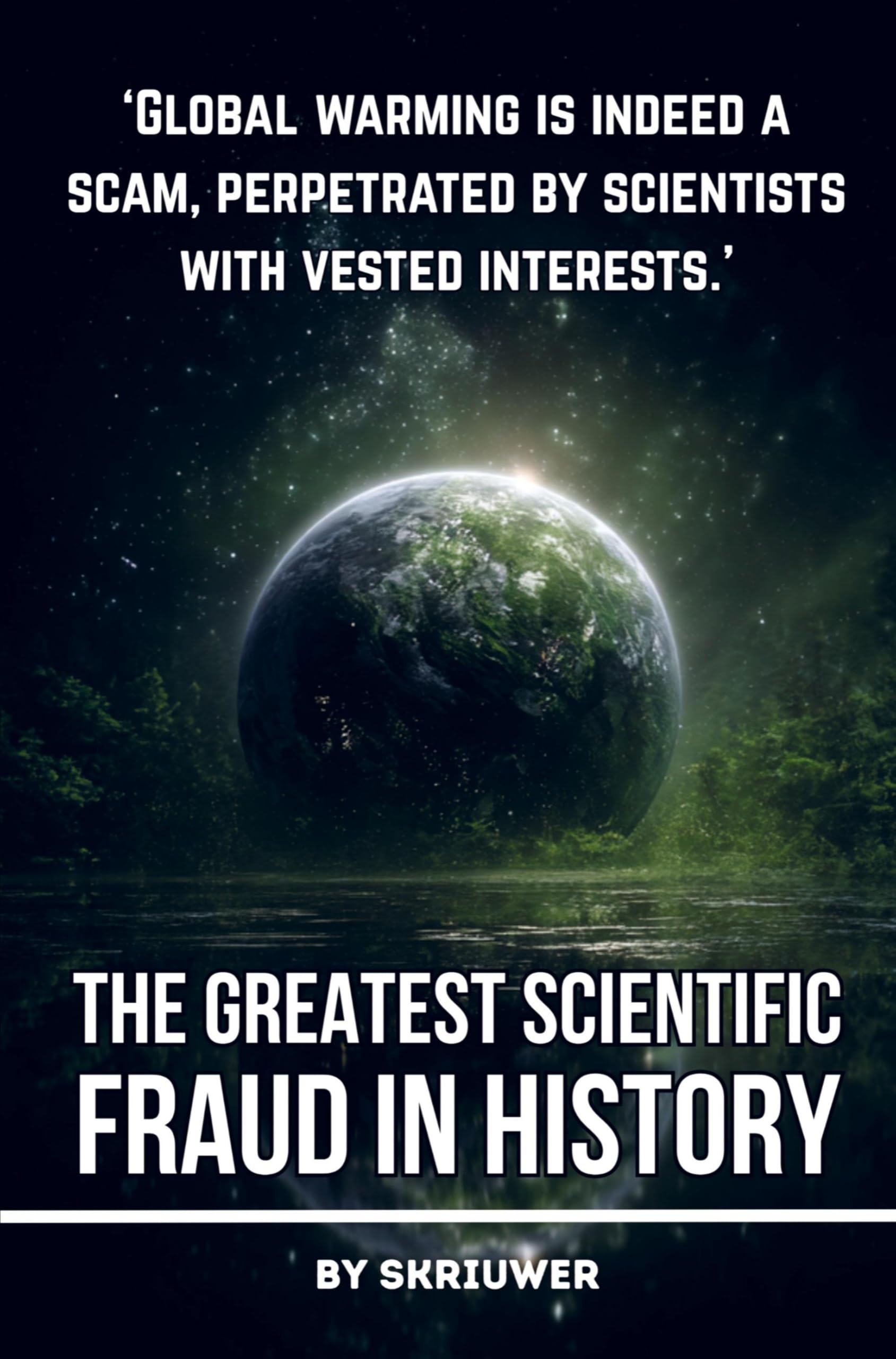 Climate Change: The Greatest Scientific Fraud in History: Conspiracy Theories, Data Manipulation, Natural Cycles, and Profiteering Exposed (Revised Edition)