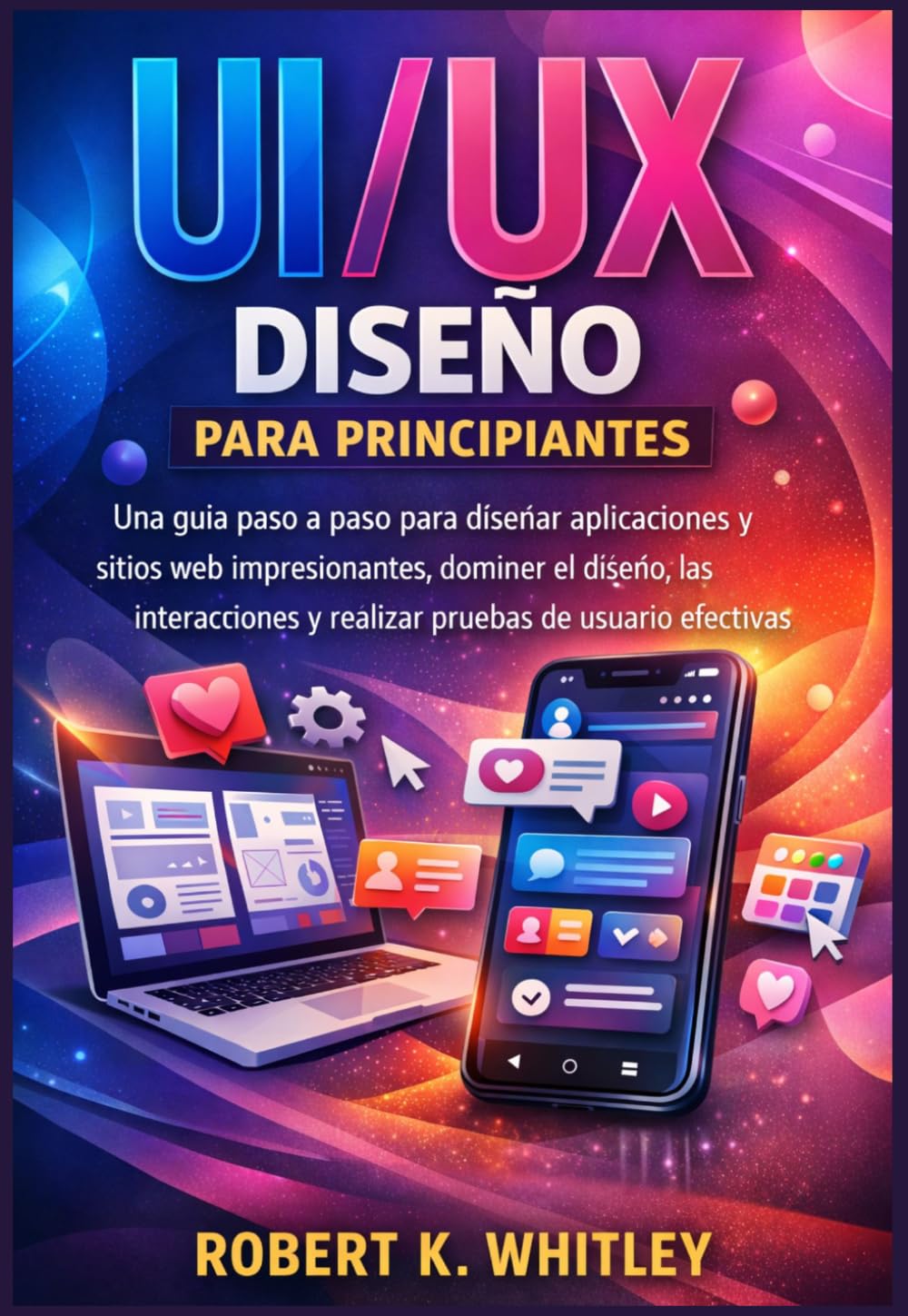 UI/UX Diseño para principiantes: Una guía paso a paso para diseñar aplicaciones y sitios web impresionantes, dominar el diseño, las interacciones y ... (Serie Dominio del Usuario Cotidiano)
