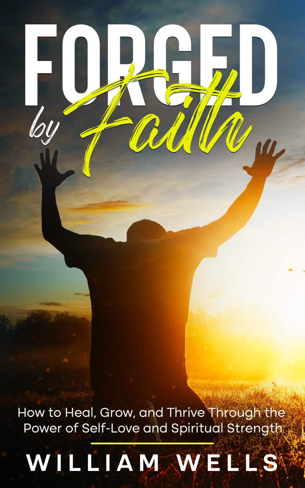 Forged By Faith: How to Heal, Grow, and Thrive Through the Power of Self-Love and Spiritual Strength