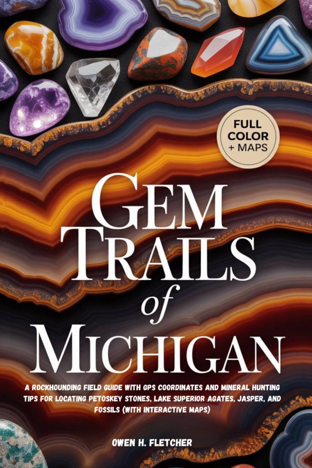 GEM TRAILS OF MICHIGAN: A Rockhounding Field Guide with GPS Coordinates and Mineral Hunting Tips for Locating Petoskey Stones, Lake Superior Agates, Jasper, and Fossils (With Interactive Maps)