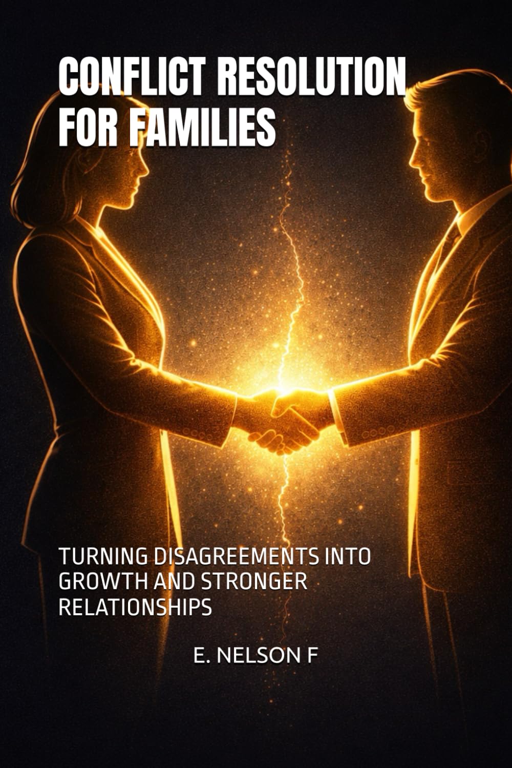 CONFLICT RESOLUTION FOR FAMILIES: TURNING DISAGREEMENTS INTO GROWTH AND STRONGER RELATIONSHIPS