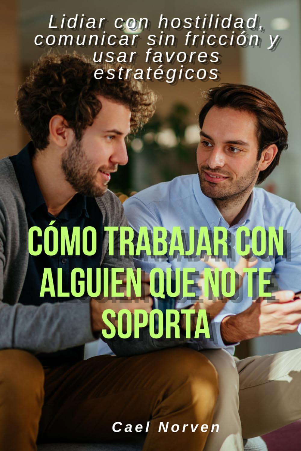 Cómo trabajar con alguien que no te soporta: Lidiar con hostilidad, comunicar sin fricción y usar favores estratégicos