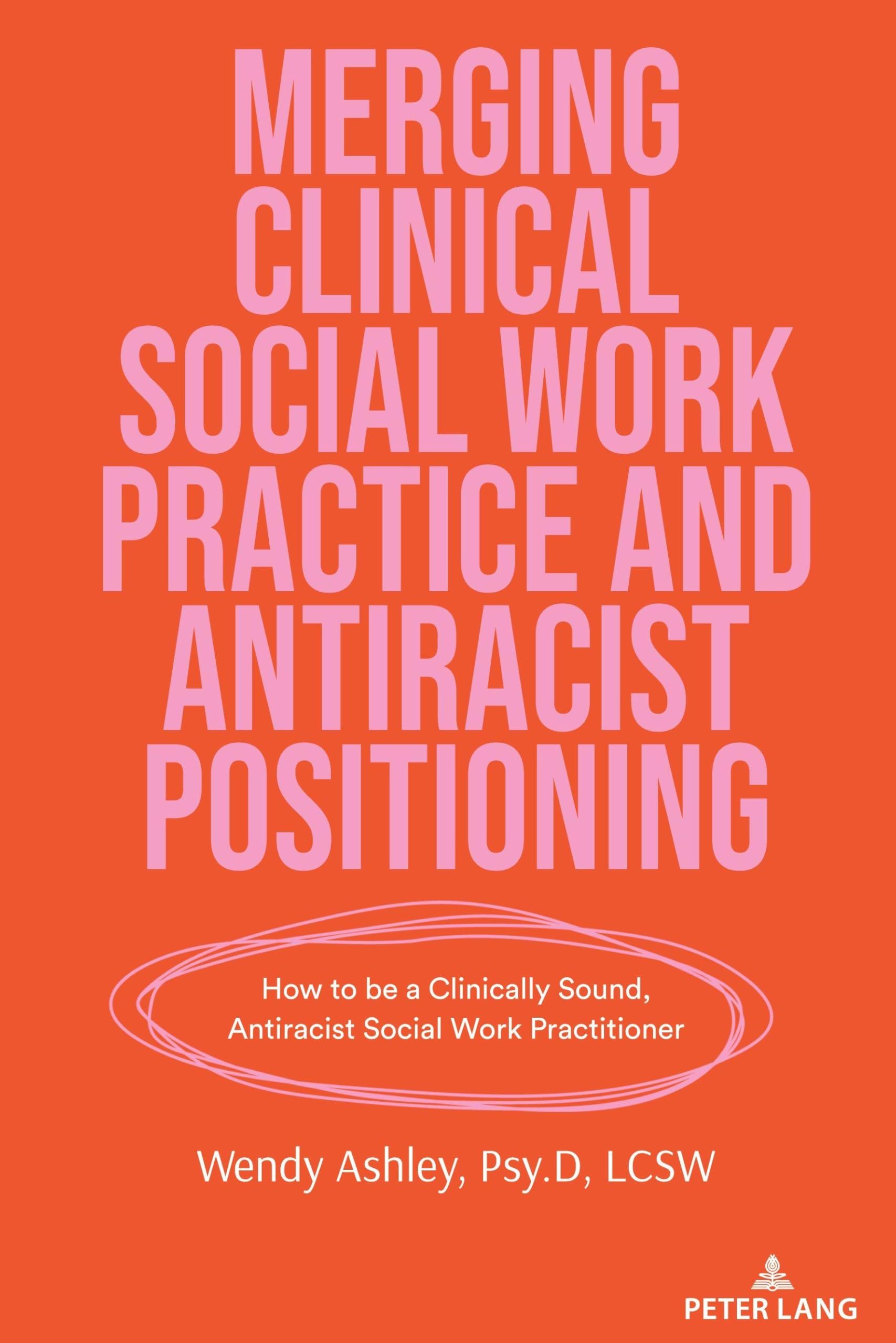 Merging Clinical Social Work Practice and Antiracist Positioning: How to be a Clinically Sound, Antiracist Social Work Practitioner: 552 (Counterpoints)