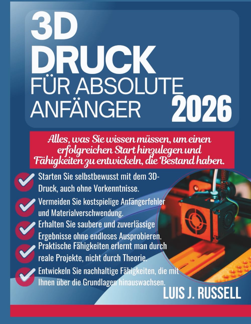 3D-DRUCK FÜR ABSOLUTE ANFÄNGER 2026: Alles, was Sie wissen müssen, um einen erfolgreichen Start hinzulegen und Fähigkeiten zu entwickeln, die Bestand haben.
