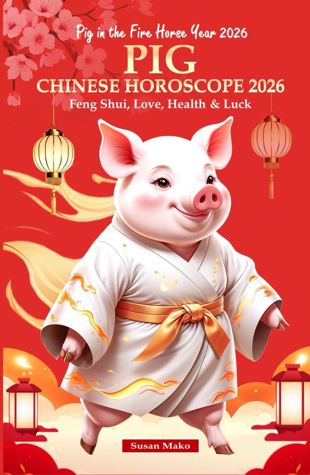 Pig Chinese Horoscope 2026: Feng Shui, Love, Health & Luck (Pig in the Fire Horse Year 2026) (Chinese Horoscopes 2026: The Year of the Fire Horse)