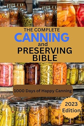 THE COMPLETE CANNING AND PRESERVING BIBLE: A step-to-step Guide to WaterBath and Pressure Canning (2023 Edition)