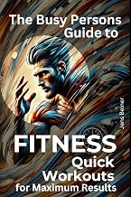 The Busy Person’s Guide to Fitness: Quick Workouts for Maximum Results (Personal Health & Wellness)