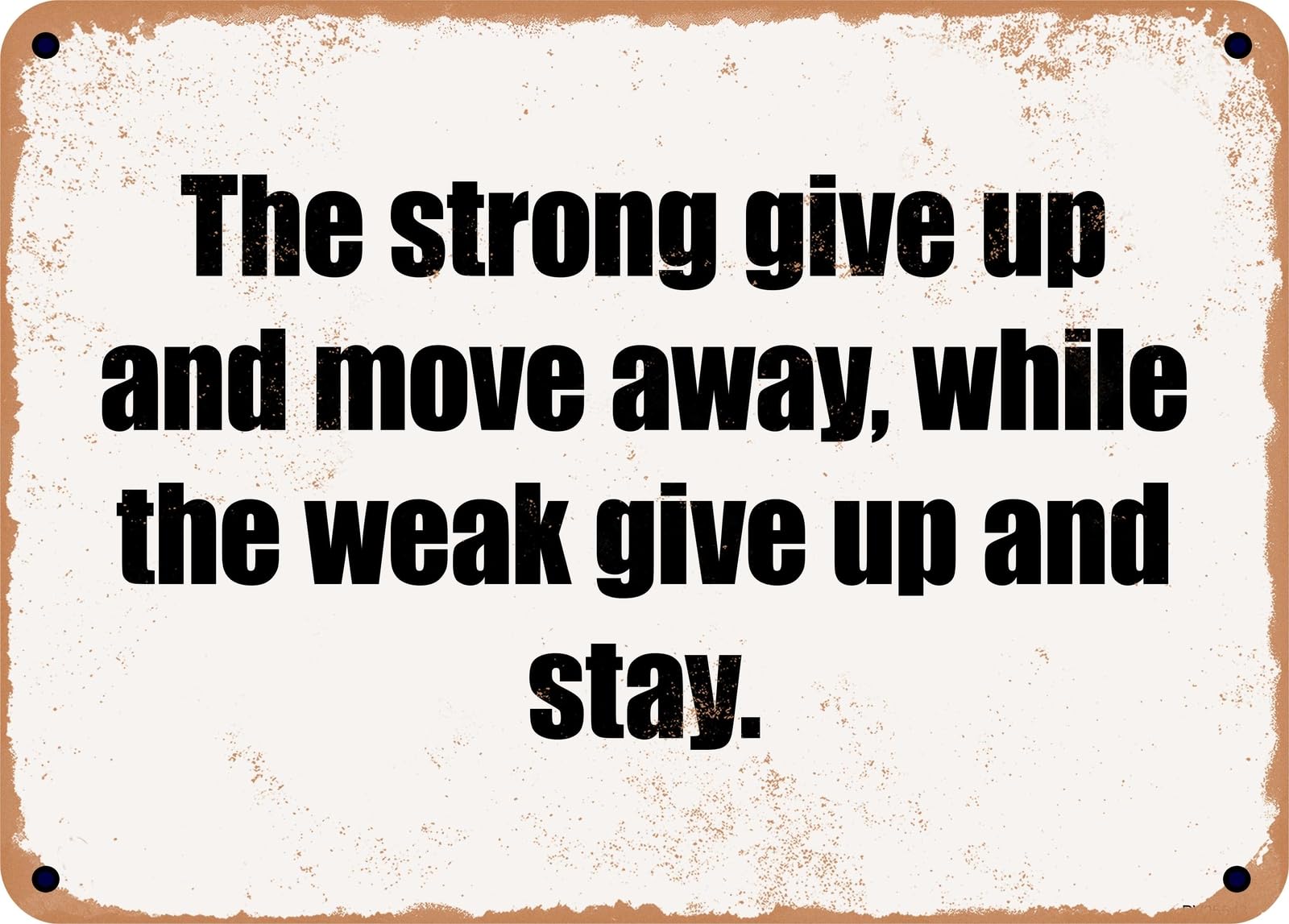 Miaomansenstore Metal Sign - The Strong Give Up And Move Away, While The Weak Give Up And Stay Home Decor
