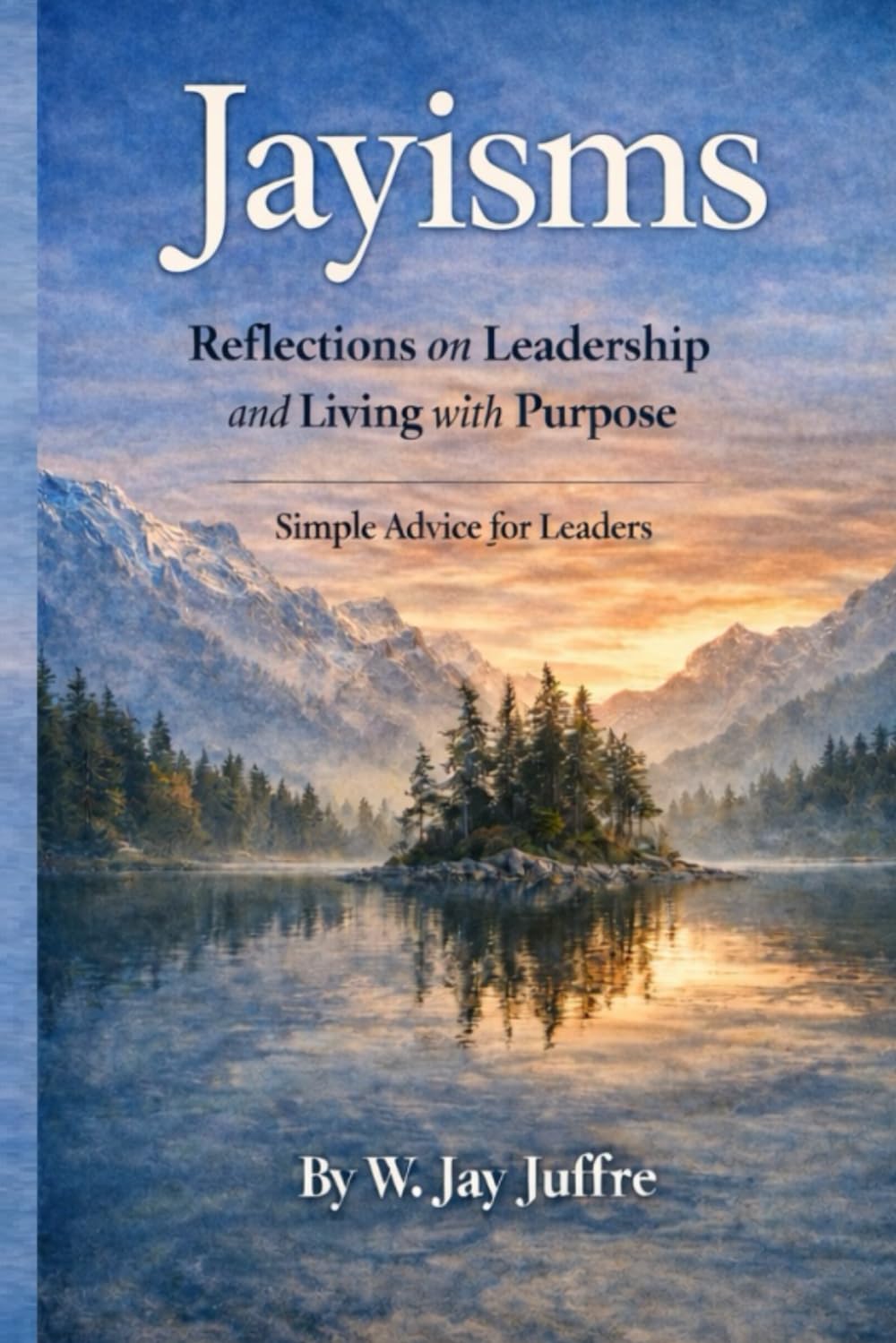 Jayisms: Reflections on Leadership and Living with Purpose.: Simple Advice for Leaders