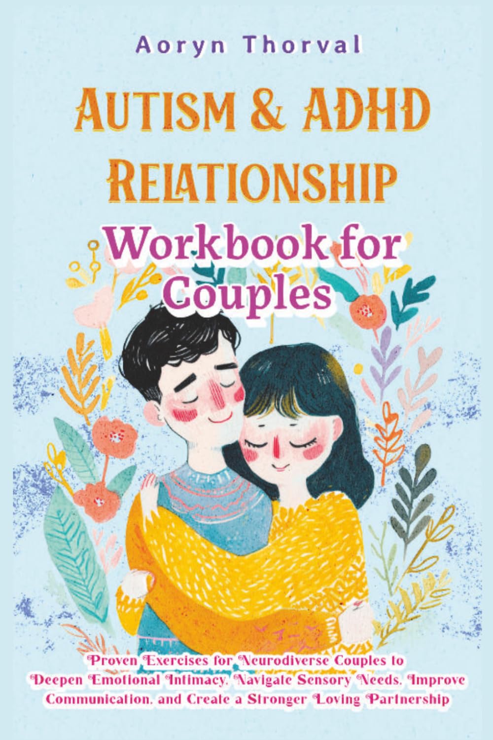 AUTISM & ADHD RELATIONSHIP WORKBOOK FOR COUPLES: Proven Exercises for Neurodiverse Couples to Deepen Emotional Intimacy, Navigate Sensory Needs, ... Partnership (Life Lessons with Aoryn Thorval)