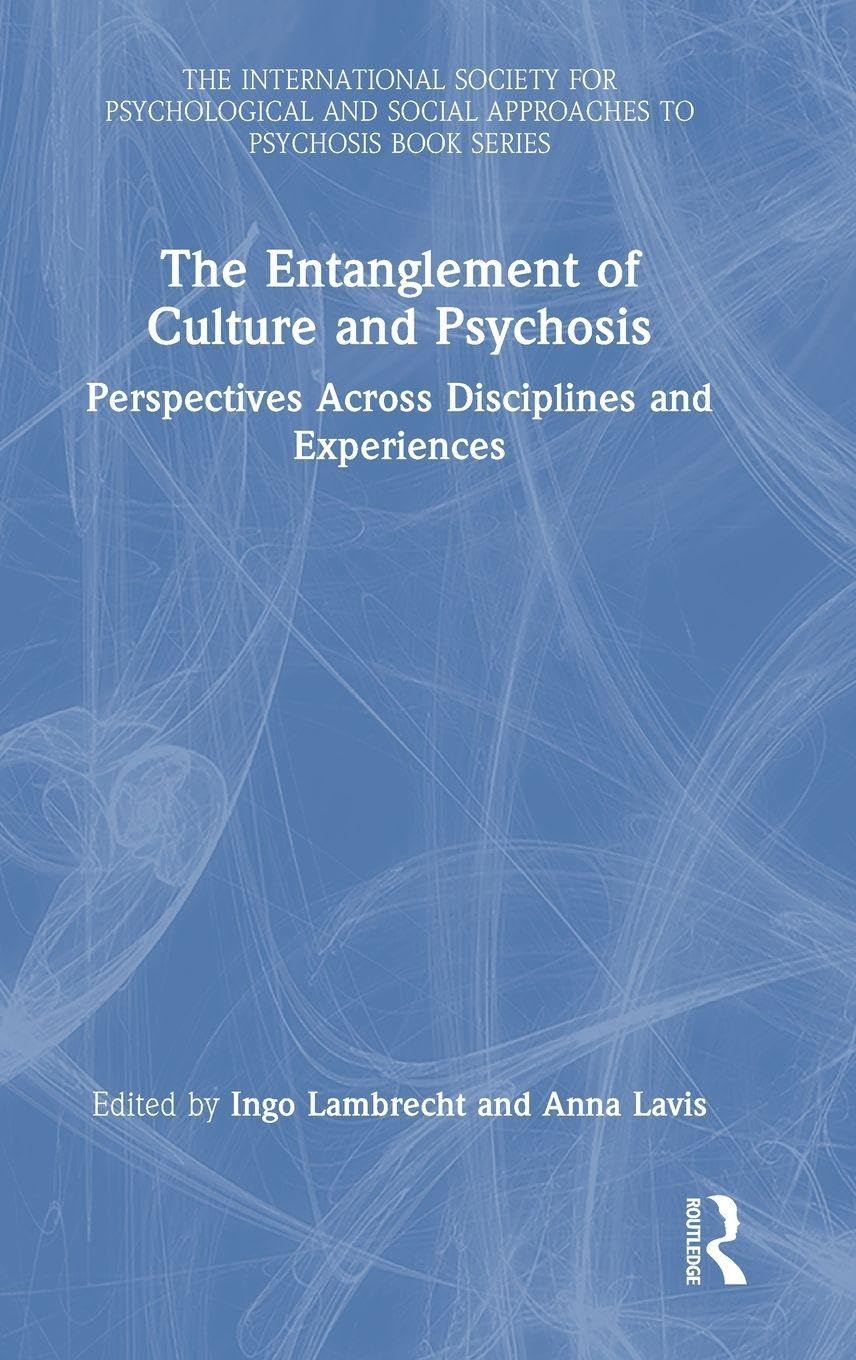 The Entanglement of Culture and Psychosis: Perspectives Across Disciplines and Experiences (The International Society for Psychological and Social Approaches to Psychosis Book Series)