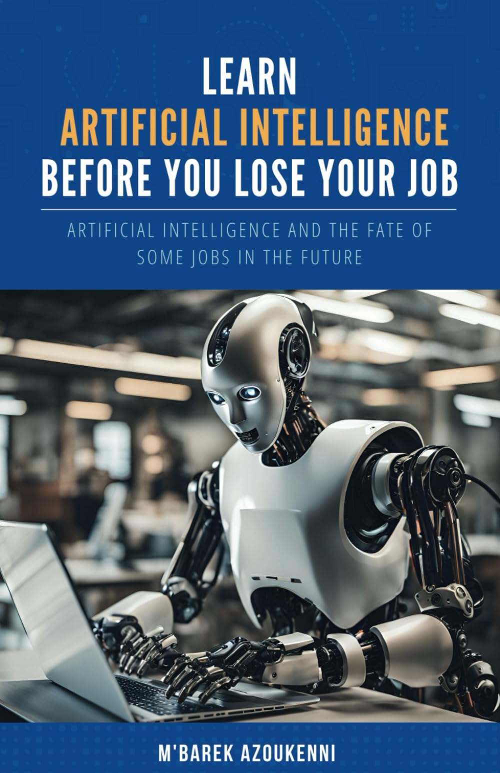 Learn Artificial Intelligence Before You Lose Your Job: How to Adapt, Learn AI, and Thrive in a Job Market Transformed by Automation