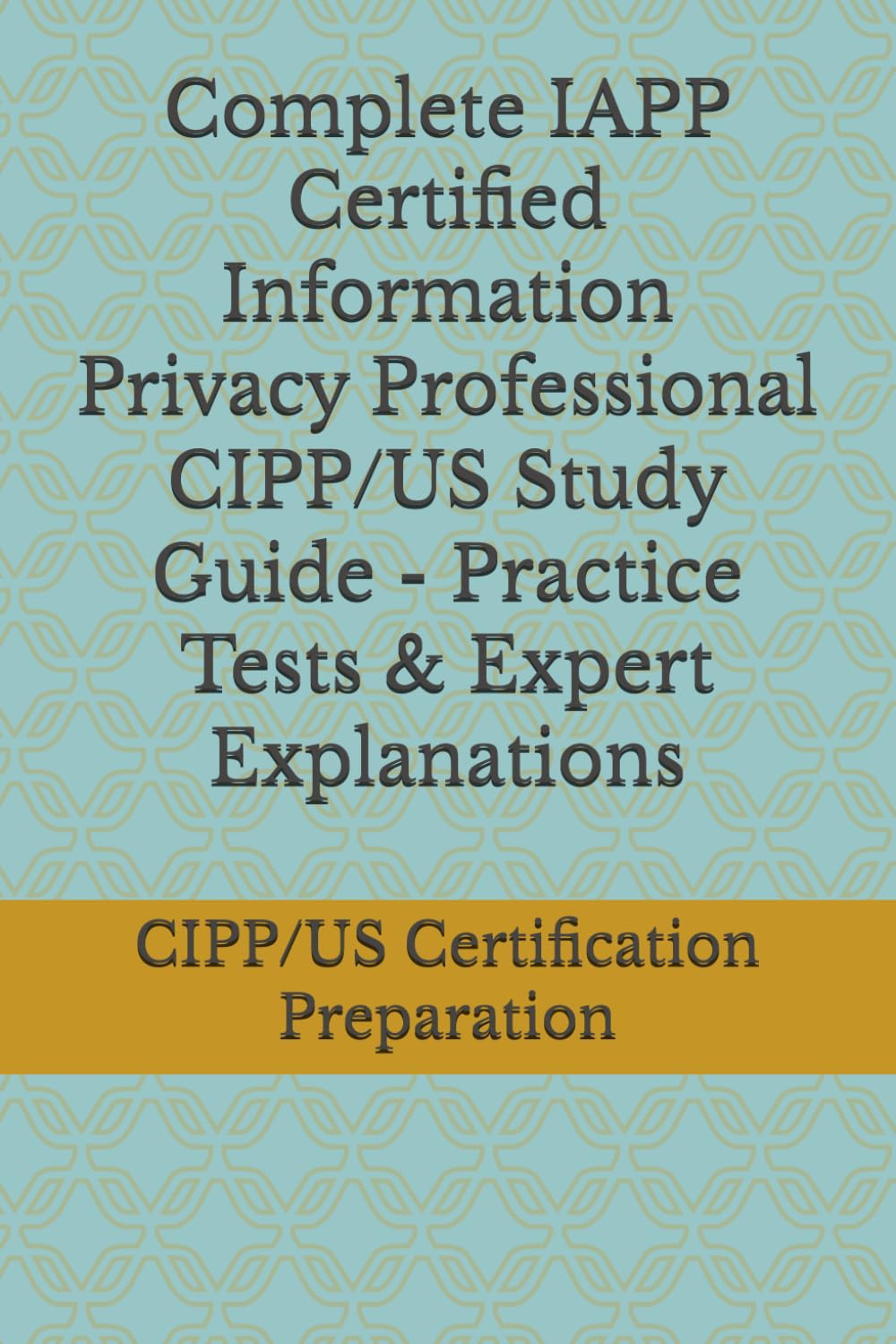 Complete IAPP Certified Information Privacy Professional CIPP/US Study Guide - Practice Tests & Expert Explanations
