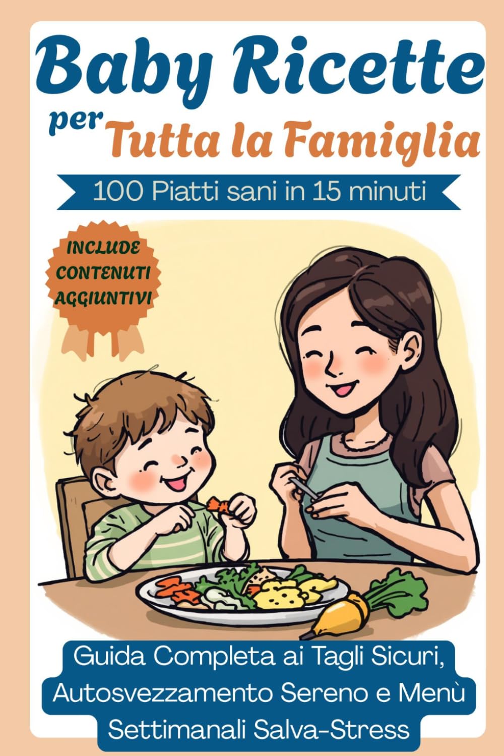 Baby Ricette per Tutta la Famiglia: 100 Piatti Sani in 15 Minuti , Guida Completa ai Tagli Sicuri, Autosvezzamento Sereno e Menù Settimanali Salva-Stress